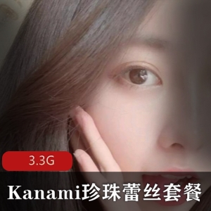 Kanami酱资源合集3.3G珍珠蕾丝套餐颜值樱桃小嘴小舌头绅士蘑菇头视频润滑油足系列